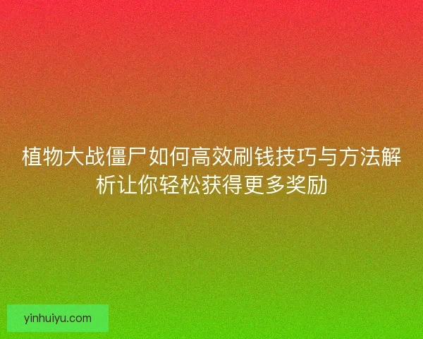植物大战僵尸如何高效刷钱技巧与方法解析让你轻松获得更多奖励