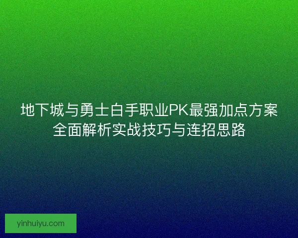 地下城与勇士白手职业PK最强加点方案全面解析实战技巧与连招思路 地下城与勇士白手职业PK最强加点方案全面解析实战技巧与连招思路