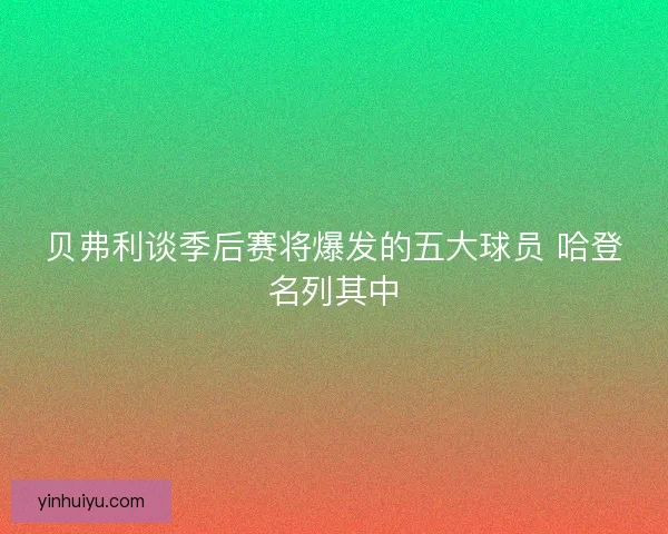 贝弗利谈季后赛将爆发的五大球员 哈登名列其中