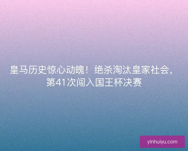皇马历史惊心动魄！绝杀淘汰皇家社会，第41次闯入国王杯决赛