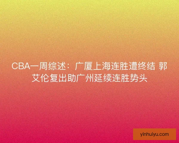 CBA一周综述：广厦上海连胜遭终结 郭艾伦复出助广州延续连胜势头