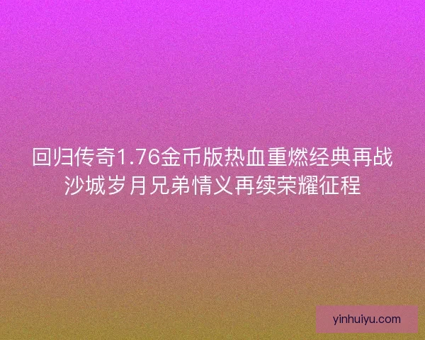 回归传奇1.76金币版热血重燃经典再战沙城岁月兄弟情义再续荣耀征程