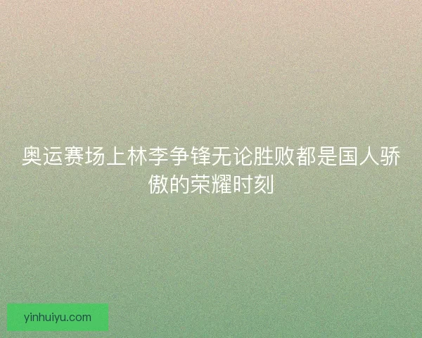 奥运赛场上林李争锋无论胜败都是国人骄傲的荣耀时刻