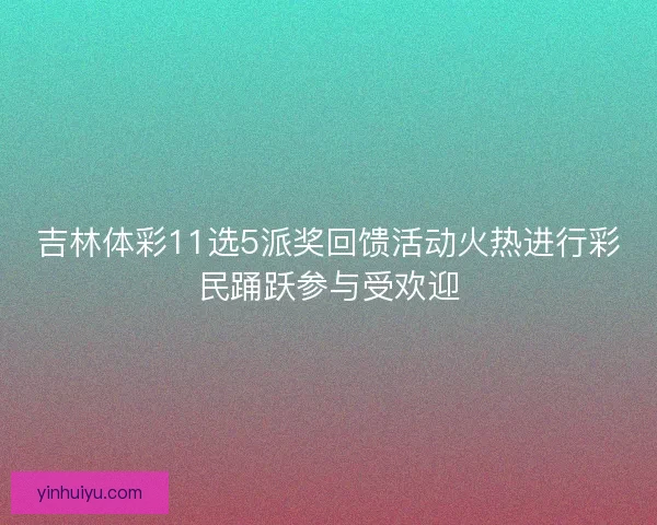 吉林体彩11选5派奖回馈活动火热进行彩民踊跃参与受欢迎 吉林体彩11选5派奖回馈活动火热进行彩民踊跃参与受欢迎