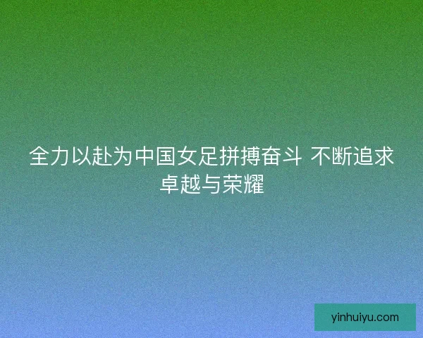 全力以赴为中国女足拼搏奋斗 不断追求卓越与荣耀 全力以赴为中国女足拼搏奋斗 不断追求卓越与荣耀