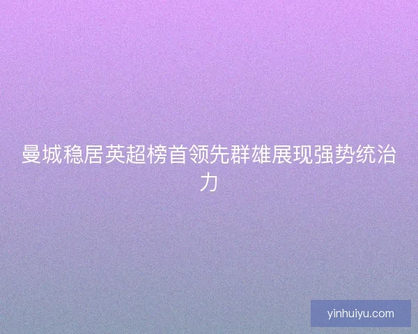 曼城稳居英超榜首领先群雄展现强势统治力