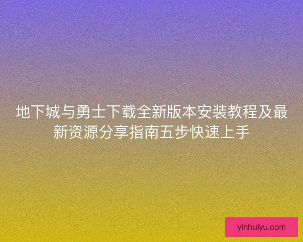 地下城与勇士下载全新版本安装教程及最新资源分享指南五步快速上手 地下城与勇士下载全新版本安装教程及最新资源分享指南五步快速上手
